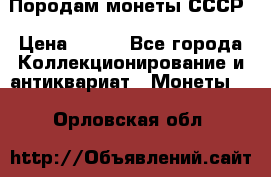 Породам монеты СССР › Цена ­ 300 - Все города Коллекционирование и антиквариат » Монеты   . Орловская обл.